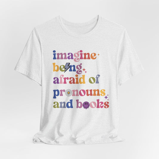 Imagine Being Afraid of Pronouns and Books Tee - Unisex - Equality  - Pride - Bookworms